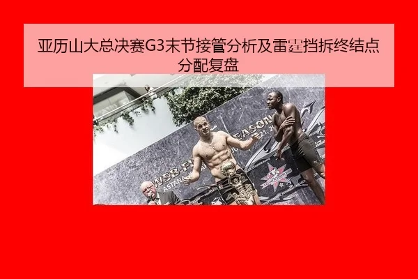 亚历山大总决赛G3末节接管分析及雷霆挡拆终结点分配复盘 | leyu